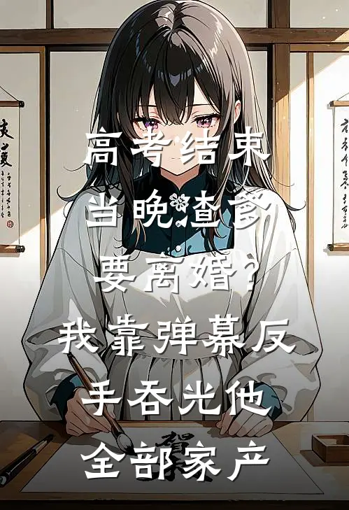 高考结束当晚渣爹要离婚？我靠弹幕反手吞光他全部家产