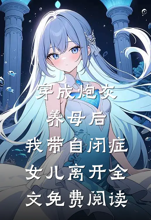 穿成炮灰养母后，我带自闭症女儿离开全文免费阅读