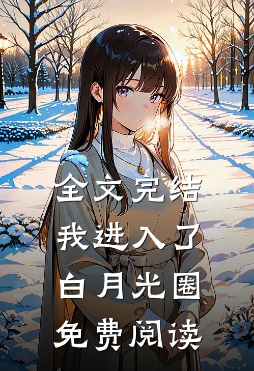 全文完结我进入了白月光圈免费阅读