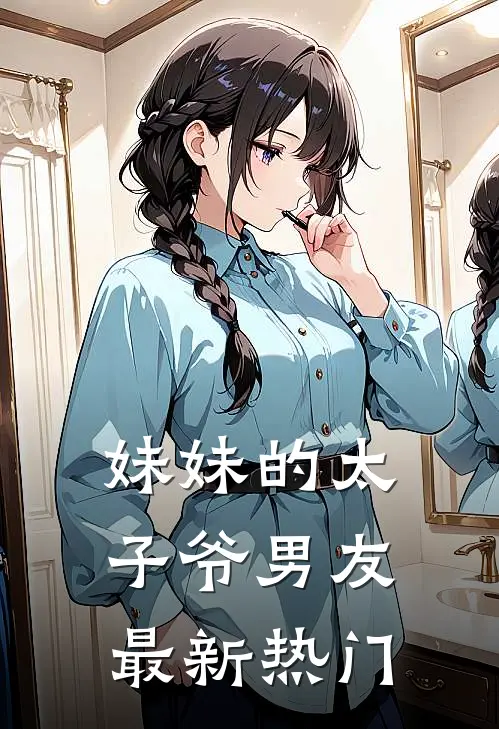 妹妹的太子爷男友最新热门