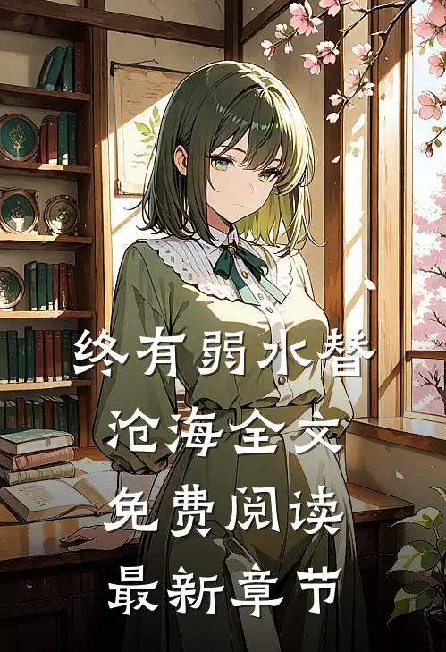 终有弱水替沧海全文免费阅读最新章节