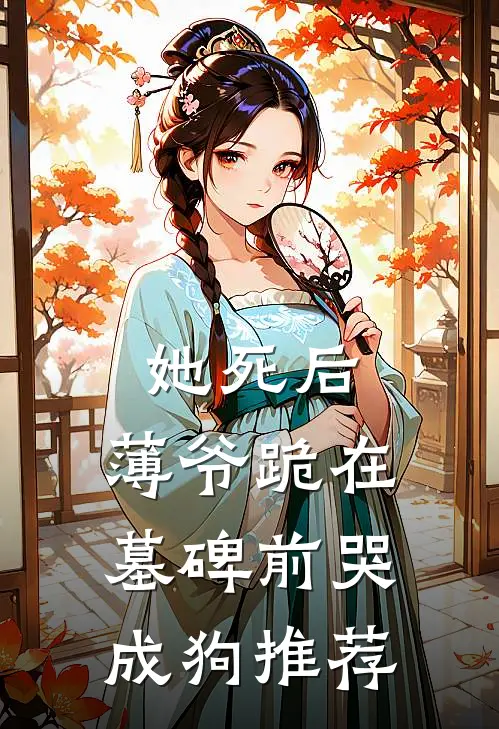 她死后，薄爷跪在墓碑前哭成狗推荐