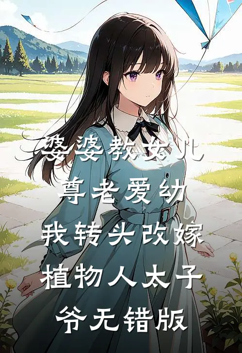 婆婆教女儿尊老爱幼，我转头改嫁植物人太子爷无错版