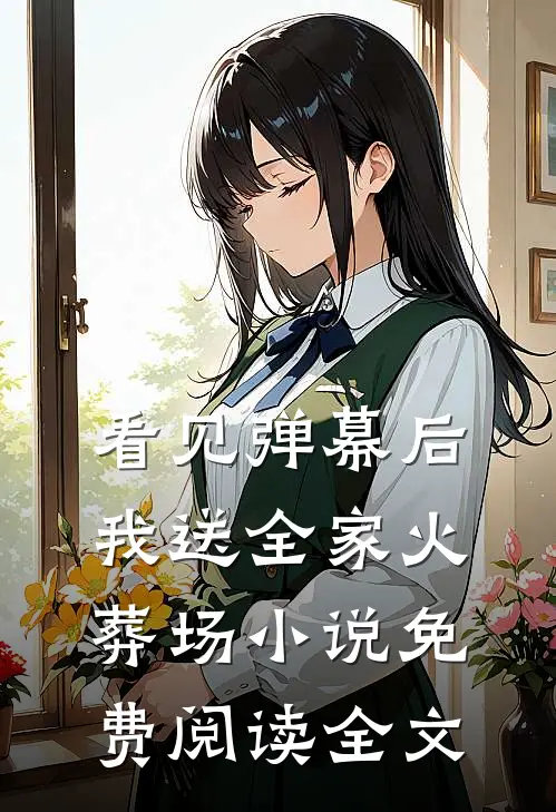 看见弹幕后，我送全家火葬场小说免费阅读全文