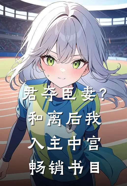 君夺臣妻？和离后我入主中宫畅销书目