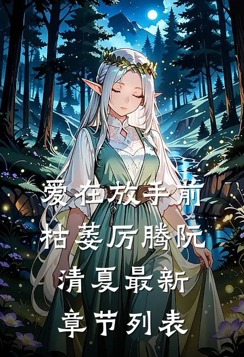 爱在放手前枯萎厉腾阮清夏最新章节列表