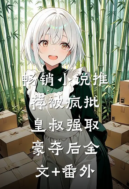 畅销小说推荐被疯批皇叔强取豪夺后全文+番外