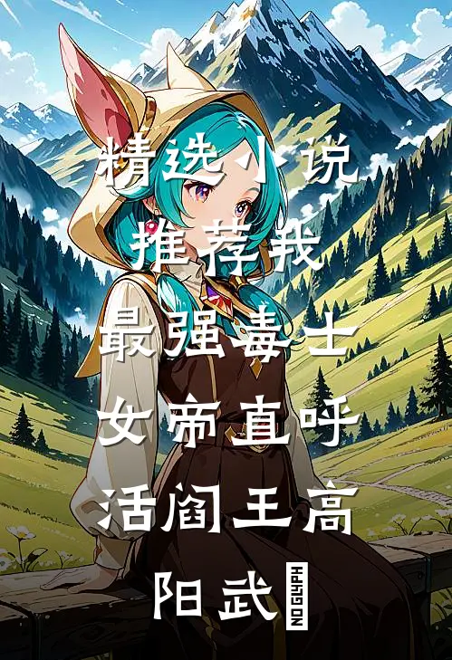 精选小说推荐我，最强毒士，女帝直呼活阎王高阳武曌