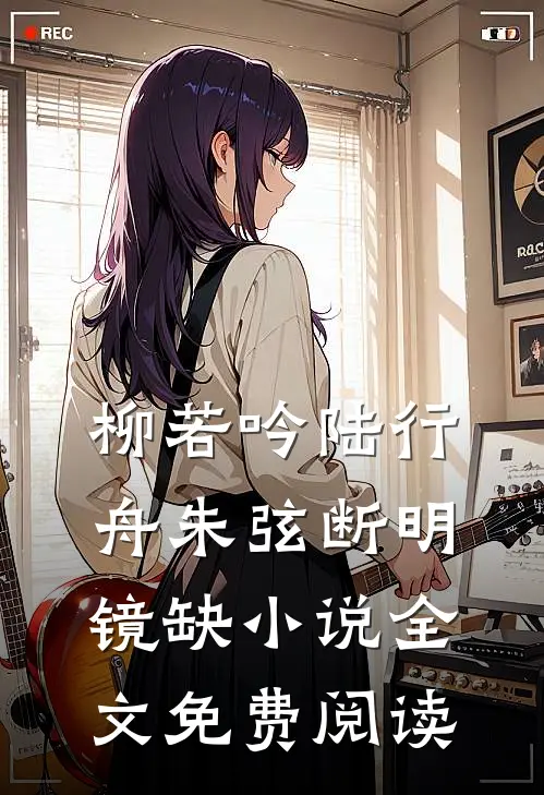 柳若吟陆行舟朱弦断明镜缺小说全文免费阅读