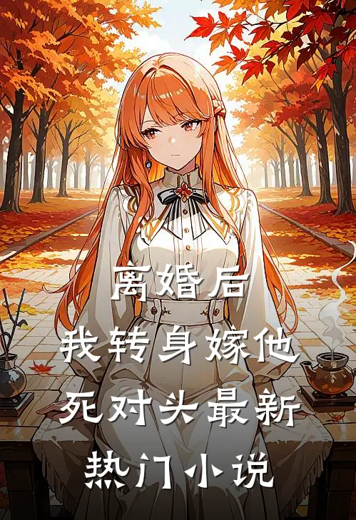 离婚后，我转身嫁他死对头最新热门小说