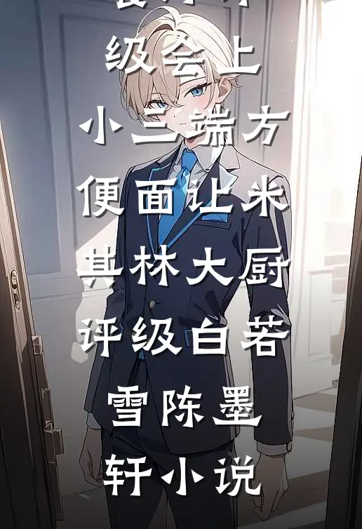 餐厅评级会上，小三端方便面让米其林大厨评级白若雪陈墨轩小说