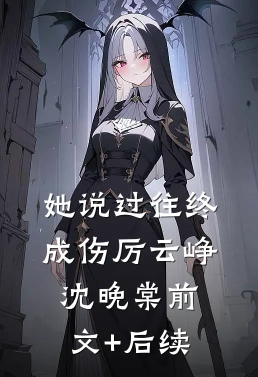 她说过往终成伤厉云峥沈晚棠前文+后续