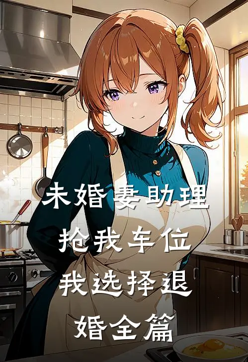 未婚妻助理抢我车位，我选择退婚全篇