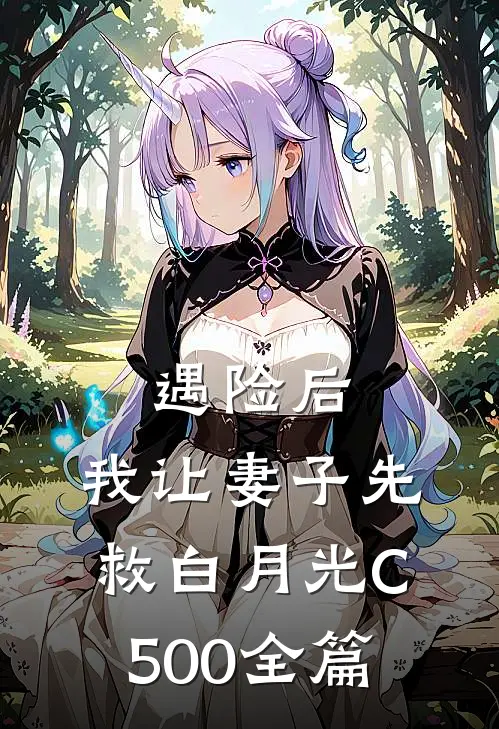 遇险后，我让妻子先救白月光C500全篇