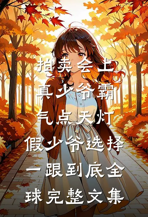 拍卖会上真少爷霸气点天灯，假少爷选择一跟到底全球完整文集