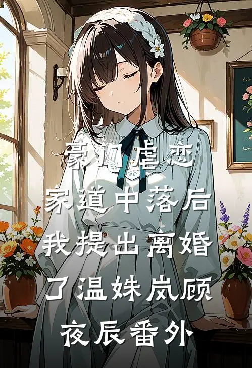 豪门虐恋：家道中落后我提出离婚了温姝岚顾夜辰番外