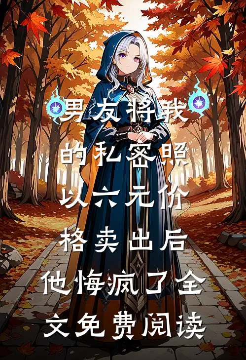 男友将我的私密照以六元价格卖出后，他悔疯了全文免费阅读