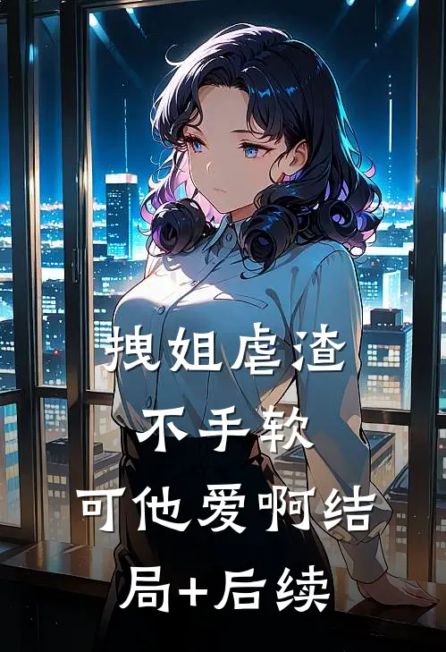 拽姐虐渣不手软，可他爱啊结局+后续