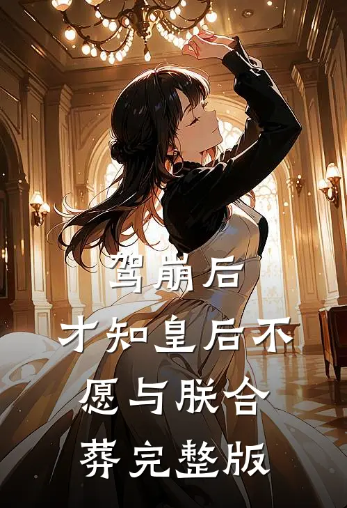 驾崩后，才知皇后不愿与朕合葬完整版
