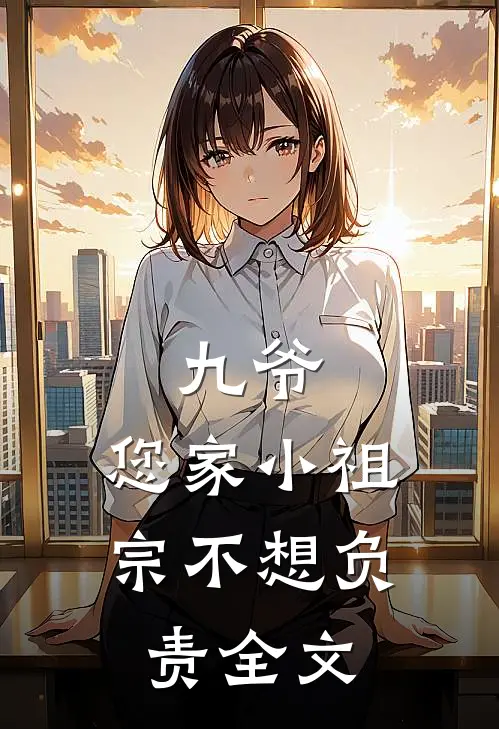 九爷，您家小祖宗不想负责全文