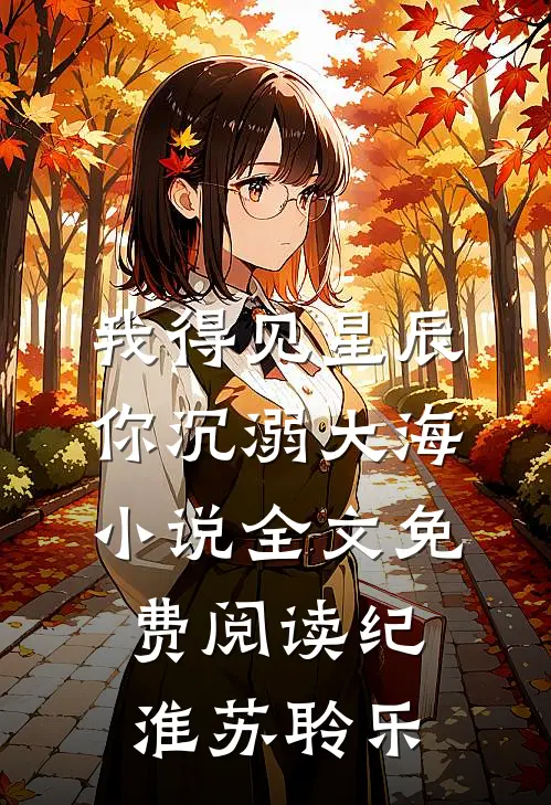 我得见星辰，你沉溺大海小说全文免费阅读纪淮苏聆乐