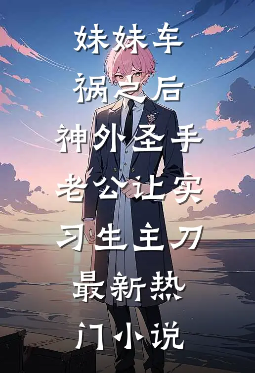 妹妹车祸之后，神外圣手老公让实习生主刀最新热门小说