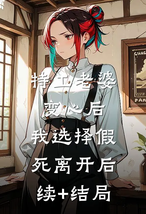 特工老婆变心后，我选择假死离开后续+结局