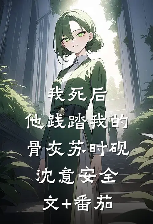 我死后，他践踏我的骨灰苏时砚沈意安全文+番茄