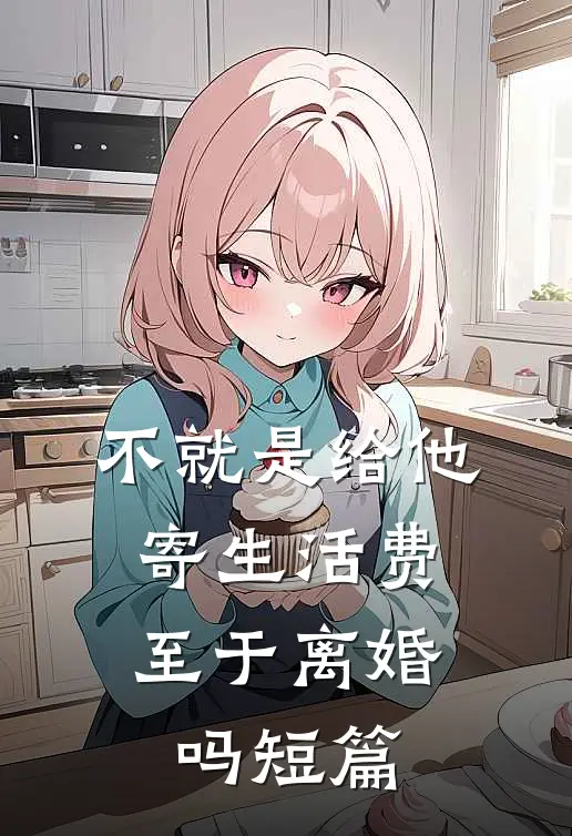 不就是给他寄生活费，至于离婚吗短篇