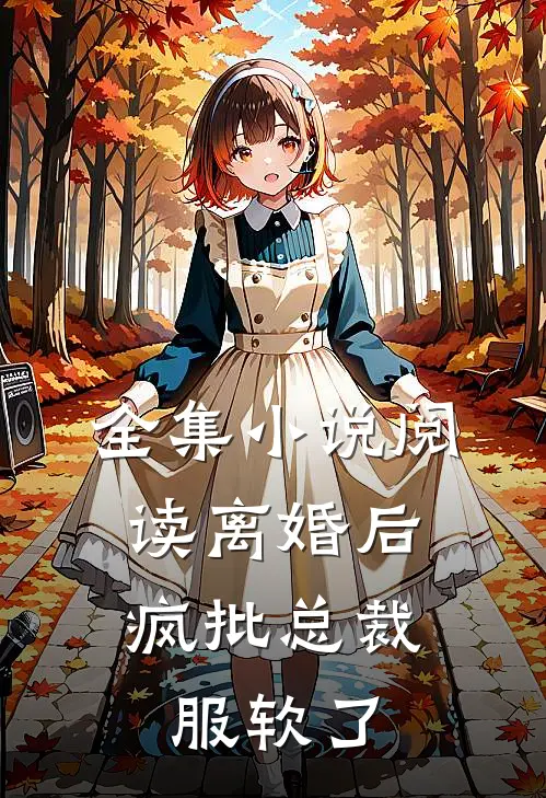 全集小说阅读离婚后，疯批总裁服软了