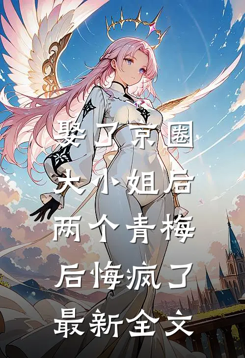 娶了京圈大小姐后，两个青梅后悔疯了最新全文