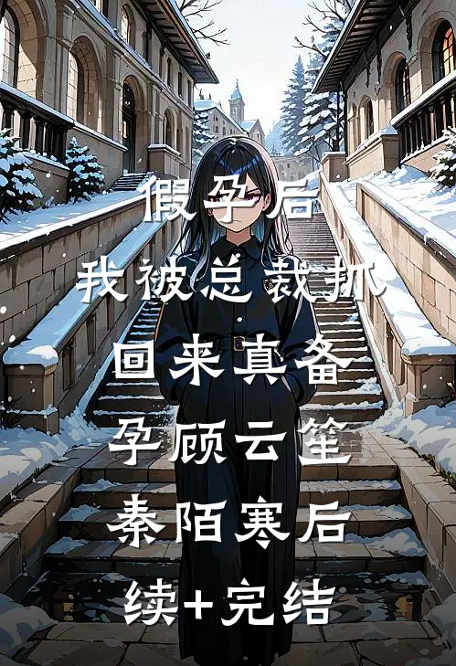 假孕后，我被总裁抓回来真备孕顾云笙秦陌寒后续+完结