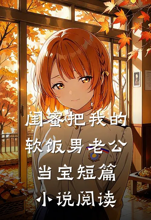 闺蜜把我的软饭男老公当宝短篇小说阅读
