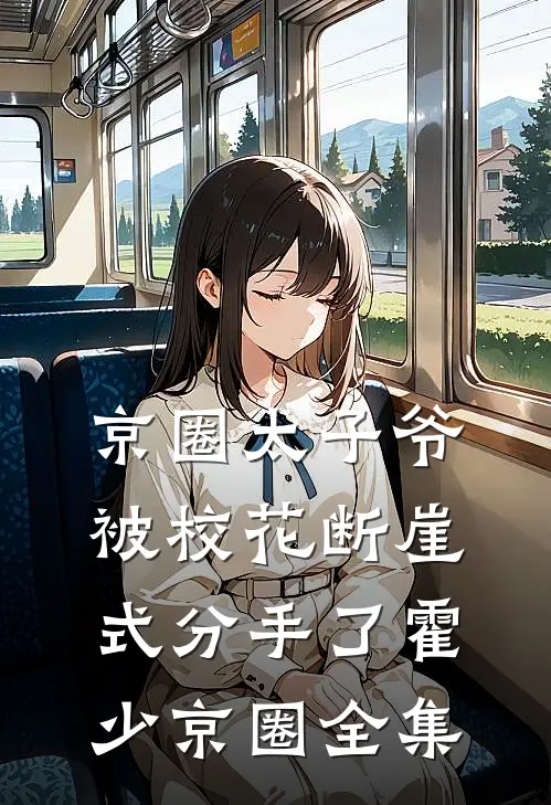 京圈太子爷被校花断崖式分手了霍少京圈全集