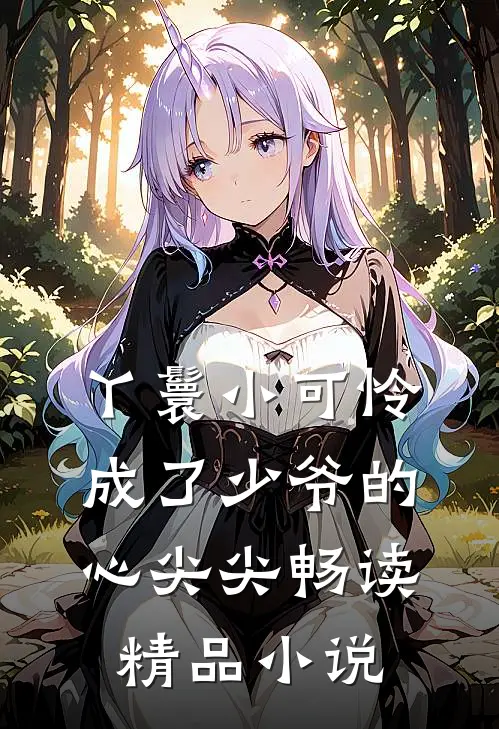 丫鬟小可怜成了少爷的心尖尖畅读精品小说