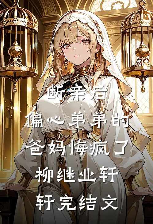 断亲后，偏心弟弟的爸妈悔疯了柳继业轩轩完结文