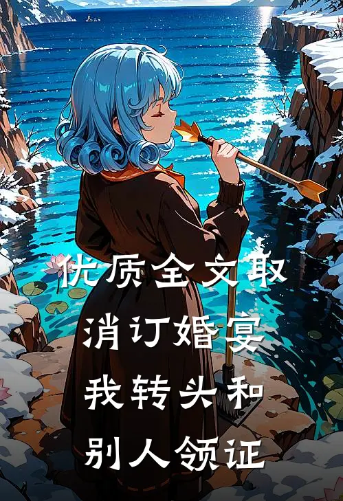 优质全文取消订婚宴，我转头和别人领证