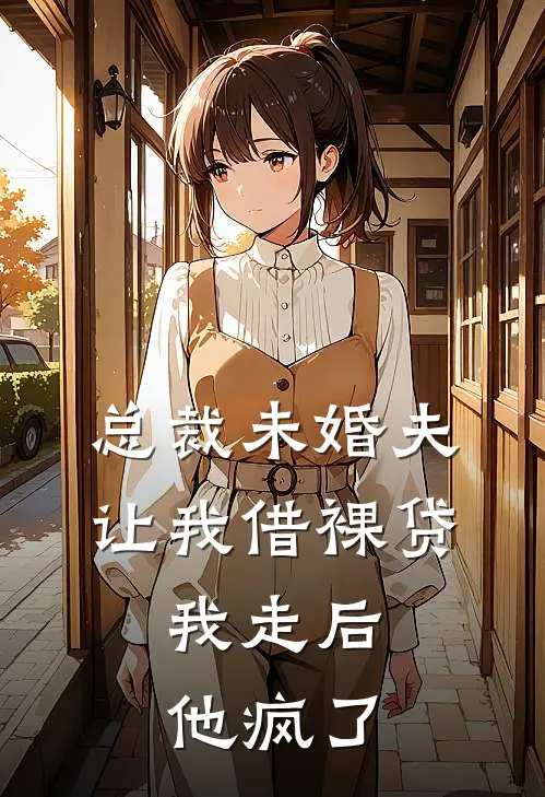总裁未婚夫让我借裸贷，我走后他疯了