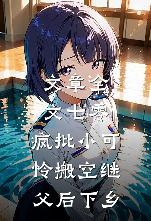 文章全文七零，疯批小可怜搬空继父后下乡