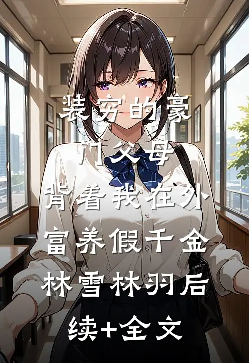 装穷的豪门父母，背着我在外富养假千金林雪林羽后续+全文