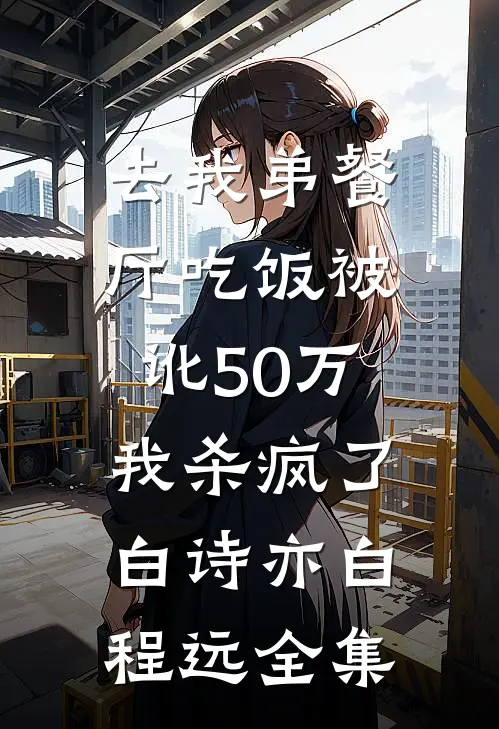 去我弟餐厅吃饭被讹50万，我杀疯了白诗亦白程远全集