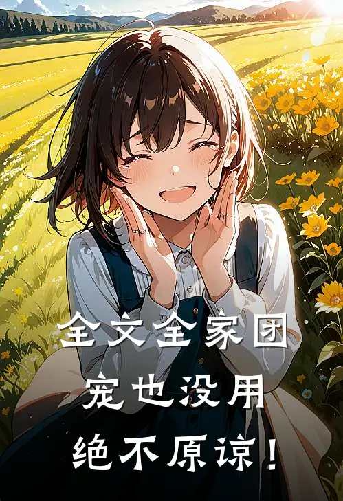 全文全家团宠也没用，绝不原谅！