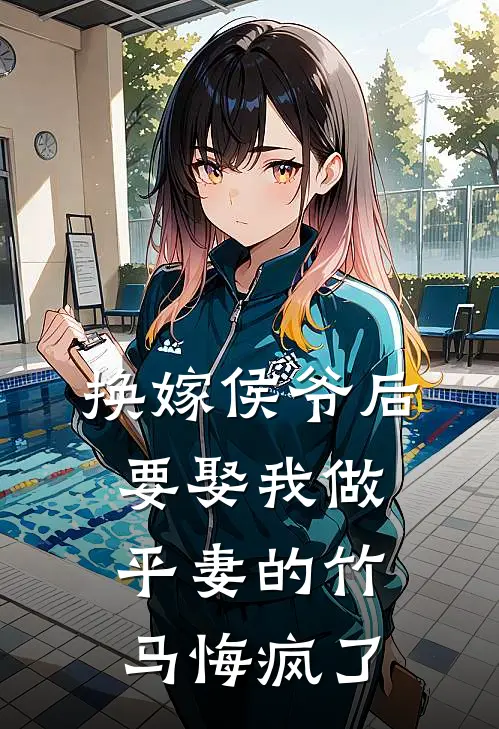 换嫁侯爷后，要娶我做平妻的竹马悔疯了