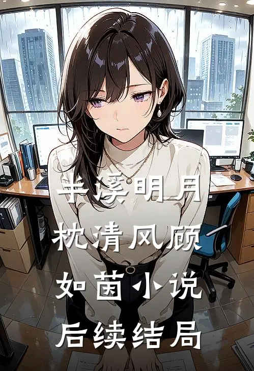 半溪明月枕清风顾如茵小说后续结局