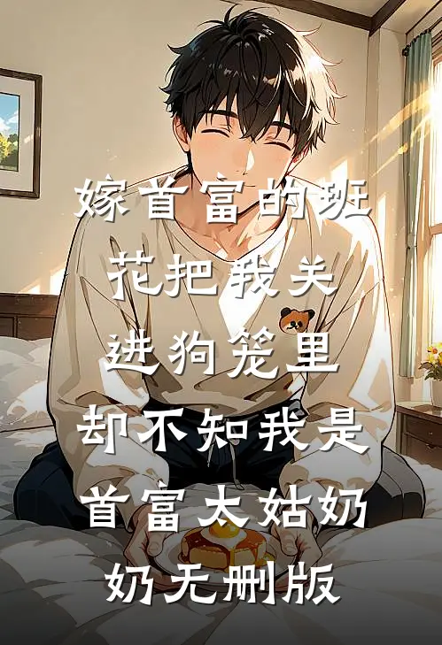 嫁首富的班花把我关进狗笼里，却不知我是首富太姑奶奶无删版