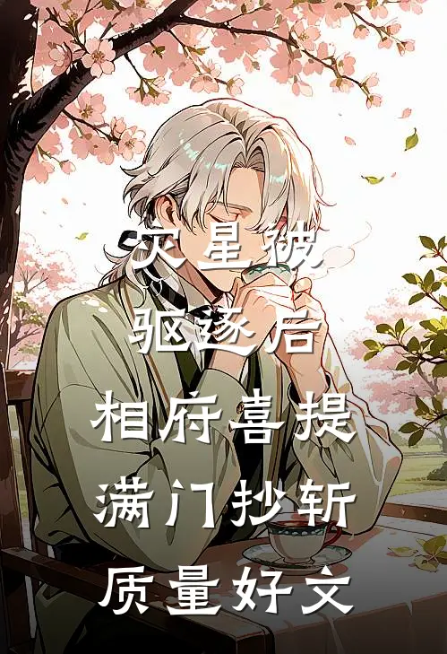 灾星被驱逐后，相府喜提满门抄斩质量好文