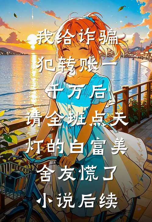 我给诈骗犯转账一千万后，请全班点天灯的白富美舍友慌了小说后续