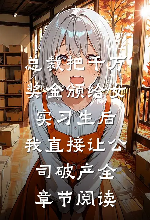 总裁把千万奖金颁给女实习生后，我直接让公司破产全章节阅读