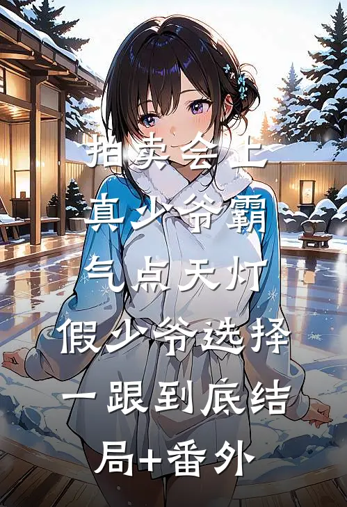 拍卖会上真少爷霸气点天灯，假少爷选择一跟到底结局+番外