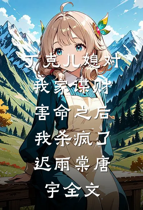 丁克儿媳对我家谋财害命之后，我杀疯了迟雨棠唐宇全文